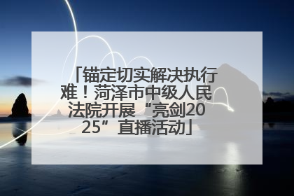 锚定切实解决执行难！菏泽市中级人民法院开展“亮剑2025”直播活动