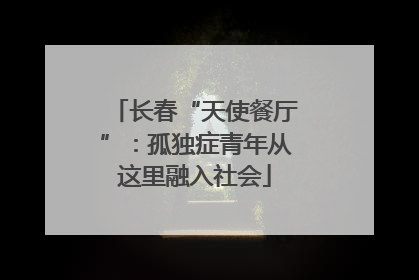 长春“天使餐厅”：孤独症青年从这里融入社会