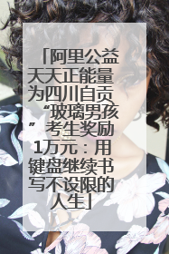 阿里公益天天正能量为四川自贡“玻璃男孩”考生奖励1万元：用键盘继续书写不设限的人生