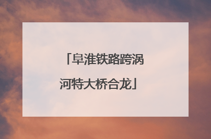 阜淮铁路跨涡河特大桥合龙