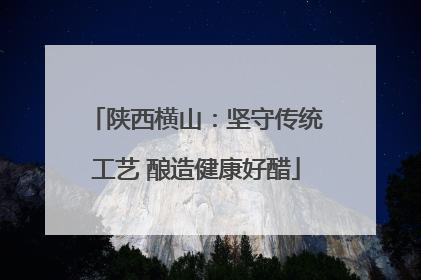 陕西横山：坚守传统工艺 酿造健康好醋