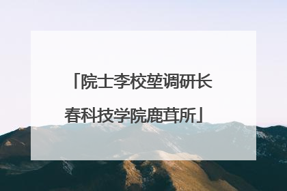 院士李校堃调研长春科技学院鹿茸所