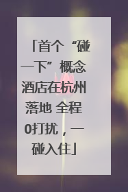 首个“碰一下”概念酒店在杭州落地 全程0打扰，一碰入住