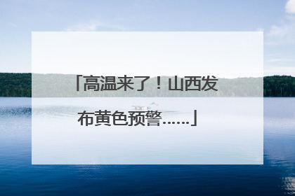 高温来了！山西发布黄色预警……