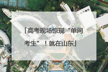 高考现场惊现“单间考生”！就在山东