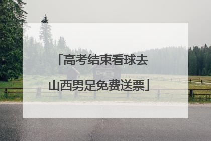 高考结束看球去 山西男足免费送票