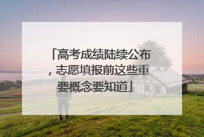 高考成绩陆续公布，志愿填报前这些重要概念要知道