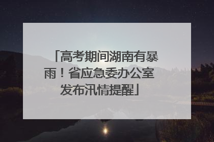 高考期间湖南有暴雨！省应急委办公室发布汛情提醒