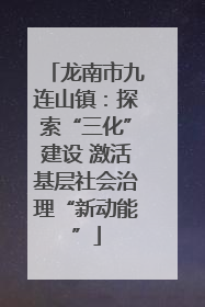 龙南市九连山镇：探索“三化”建设 激活基层社会治理“新动能”