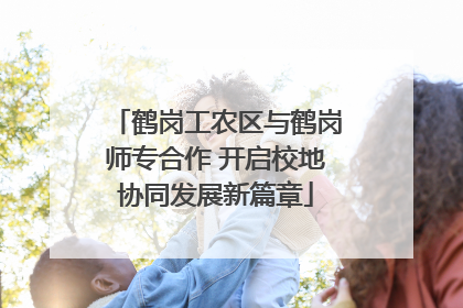 鹤岗工农区与鹤岗师专合作 开启校地协同发展新篇章