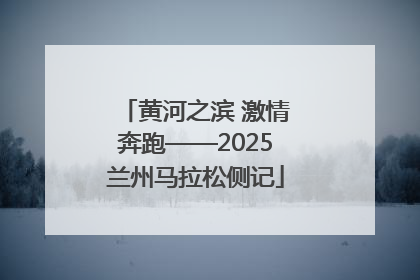 黄河之滨 激情奔跑——2025兰州马拉松侧记