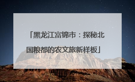 黑龙江富锦市：探秘北国粮都的农文旅新样板