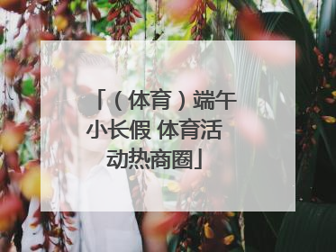 （体育）端午小长假 体育活动热商圈