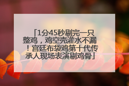 1分45秒剔完一只整鸡，鸡空壳灌水不漏！宫廷布袋鸡第十代传承人现场表演剔鸡骨