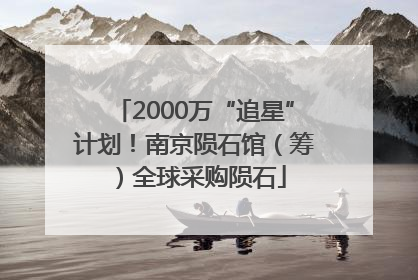 2000万“追星”计划！南京陨石馆（筹）全球采购陨石