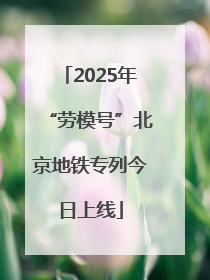 2025年“劳模号”北京地铁专列今日上线
