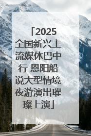 2025全国新兴主流媒体巴中行 恩阳船说大型情境夜游演出璀璨上演