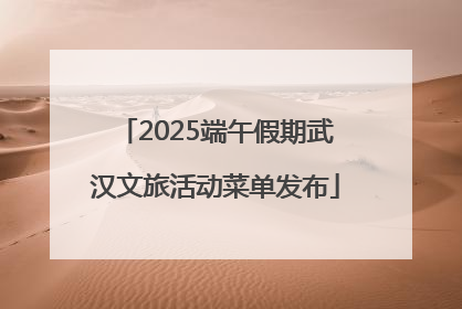 2025端午假期武汉文旅活动菜单发布