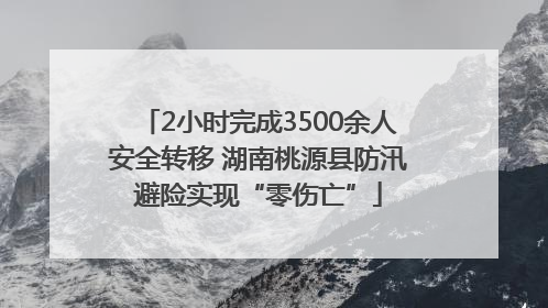 2小时完成3500余人安全转移 湖南桃源县防汛避险实现“零伤亡”