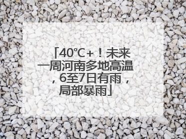 40℃+！未来一周河南多地高温，6至7日有雨，局部暴雨