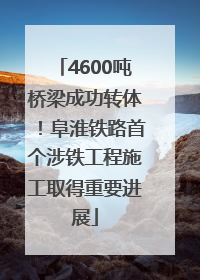 4600吨桥梁成功转体！阜淮铁路首个涉铁工程施工取得重要进展