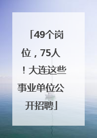 49个岗位，75人！大连这些事业单位公开招聘