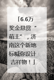 6.6万奖金悬赏“萌主”，济南这个新地标喊你设计吉祥物！