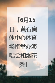 6月15日，黄石奥体中心体育场将举办演唱会和烟花秀