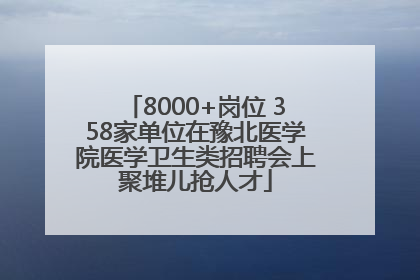 8000+岗位 358家单位在豫北医学院医学卫生类招聘会上聚堆儿抢人才