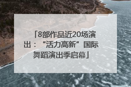 8部作品近20场演出：“活力高新”国际舞蹈演出季启幕