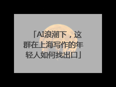 AI浪潮下，这群在上海写作的年轻人如何找出口