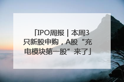 IPO周报｜本周3只新股申购，A股“充电模块第一股”来了